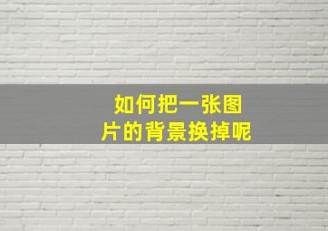 如何把一张图片的背景换掉呢