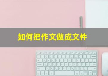 如何把作文做成文件