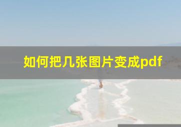 如何把几张图片变成pdf