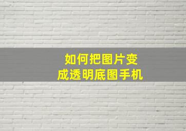 如何把图片变成透明底图手机