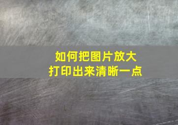 如何把图片放大打印出来清晰一点