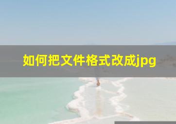 如何把文件格式改成jpg