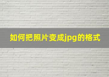 如何把照片变成jpg的格式