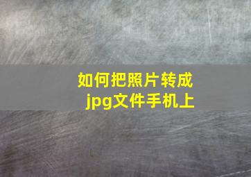 如何把照片转成jpg文件手机上