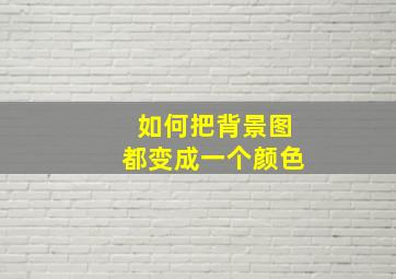 如何把背景图都变成一个颜色