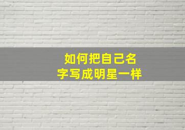 如何把自己名字写成明星一样