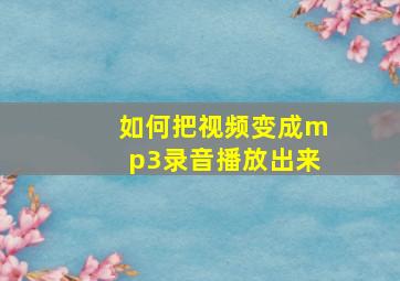 如何把视频变成mp3录音播放出来