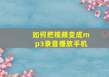 如何把视频变成mp3录音播放手机