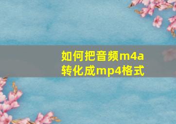 如何把音频m4a转化成mp4格式