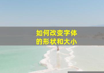 如何改变字体的形状和大小