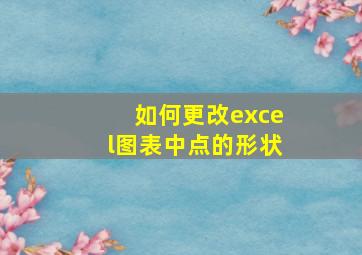 如何更改excel图表中点的形状