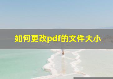 如何更改pdf的文件大小