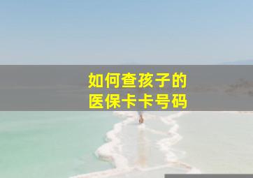 如何查孩子的医保卡卡号码