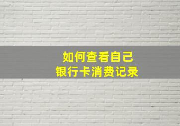 如何查看自己银行卡消费记录