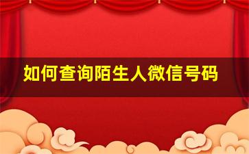 如何查询陌生人微信号码