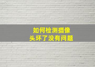 如何检测摄像头坏了没有问题