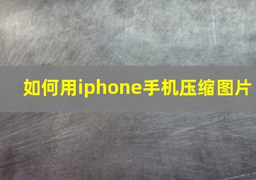 如何用iphone手机压缩图片