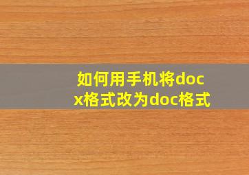 如何用手机将docx格式改为doc格式