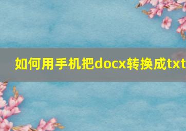 如何用手机把docx转换成txt