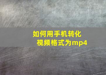 如何用手机转化视频格式为mp4