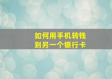 如何用手机转钱到另一个银行卡