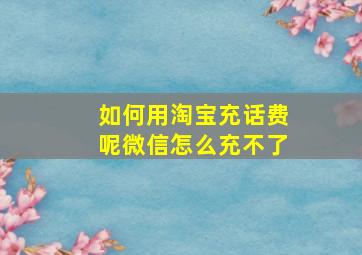 如何用淘宝充话费呢微信怎么充不了