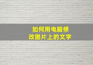 如何用电脑修改图片上的文字