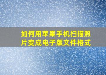 如何用苹果手机扫描照片变成电子版文件格式