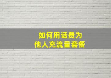 如何用话费为他人充流量套餐