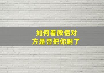 如何看微信对方是否把你删了