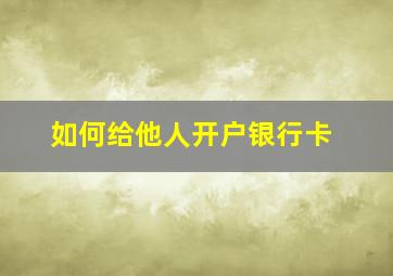 如何给他人开户银行卡