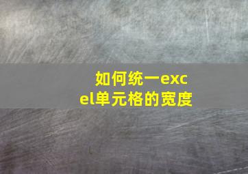 如何统一excel单元格的宽度