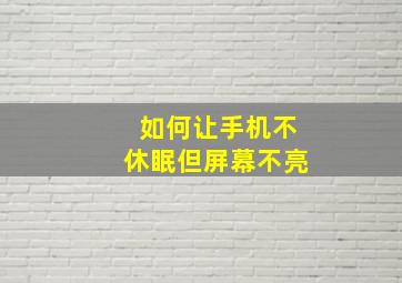 如何让手机不休眠但屏幕不亮