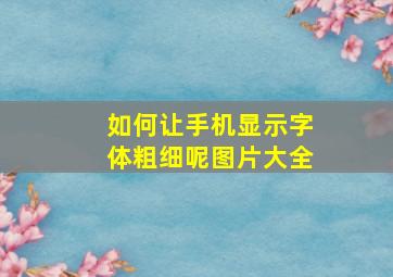 如何让手机显示字体粗细呢图片大全