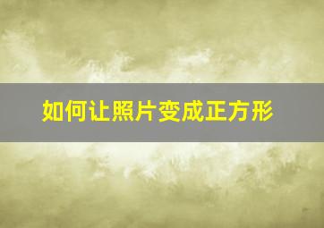 如何让照片变成正方形