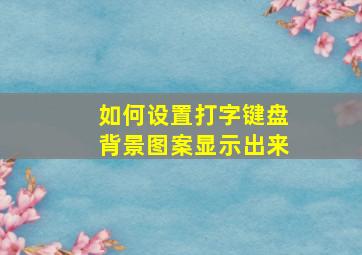 如何设置打字键盘背景图案显示出来