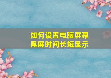 如何设置电脑屏幕黑屏时间长短显示