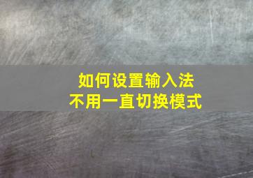 如何设置输入法不用一直切换模式