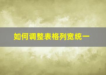 如何调整表格列宽统一