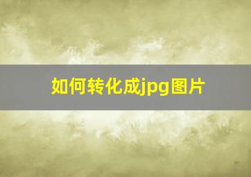 如何转化成jpg图片