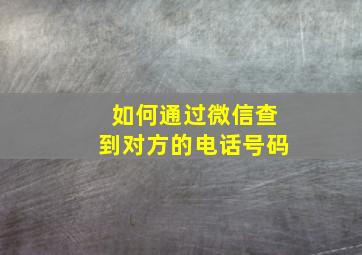 如何通过微信查到对方的电话号码