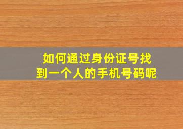 如何通过身份证号找到一个人的手机号码呢