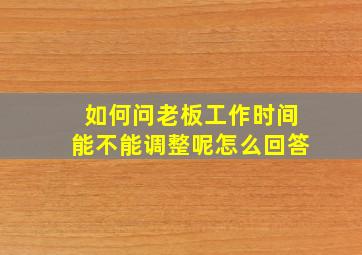 如何问老板工作时间能不能调整呢怎么回答