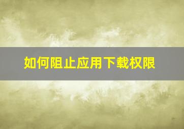 如何阻止应用下载权限