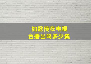 如懿传在电视台播出吗多少集