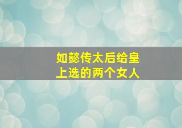 如懿传太后给皇上选的两个女人