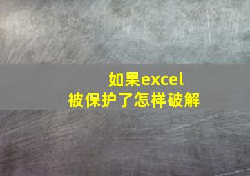 如果excel被保护了怎样破解