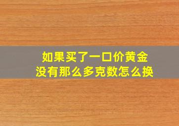 如果买了一口价黄金没有那么多克数怎么换