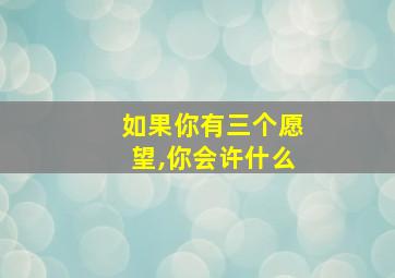 如果你有三个愿望,你会许什么