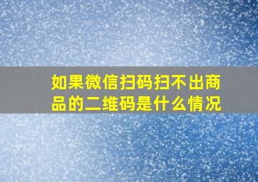 如果微信扫码扫不出商品的二维码是什么情况